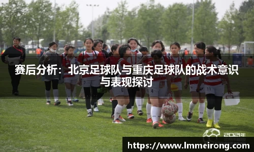 赛后分析：北京足球队与重庆足球队的战术意识与表现探讨