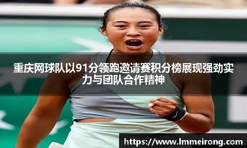 重庆网球队以91分领跑邀请赛积分榜展现强劲实力与团队合作精神