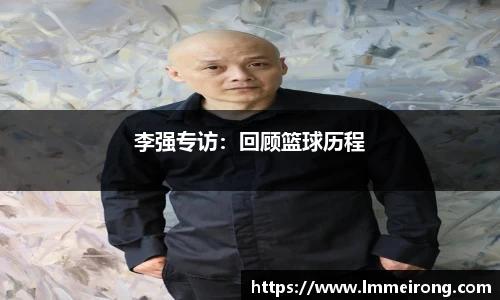 李强专访：回顾篮球历程