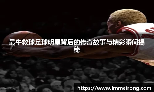 最牛救球足球明星背后的传奇故事与精彩瞬间揭秘