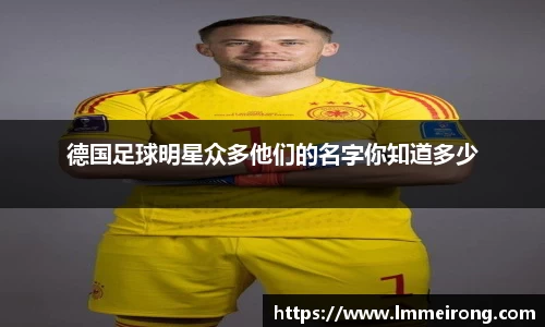 德国足球明星众多他们的名字你知道多少