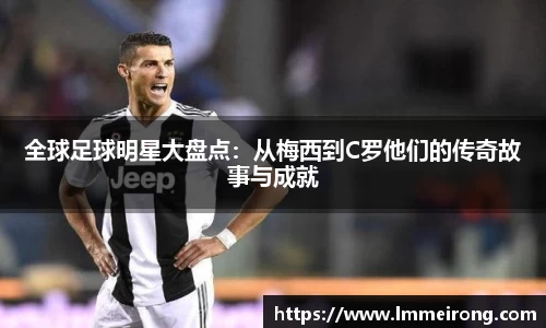 全球足球明星大盘点：从梅西到C罗他们的传奇故事与成就