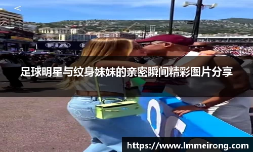 足球明星与纹身妹妹的亲密瞬间精彩图片分享