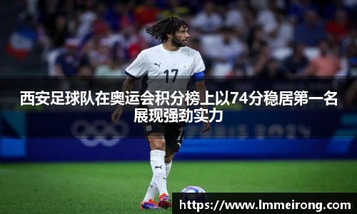 西安足球队在奥运会积分榜上以74分稳居第一名展现强劲实力