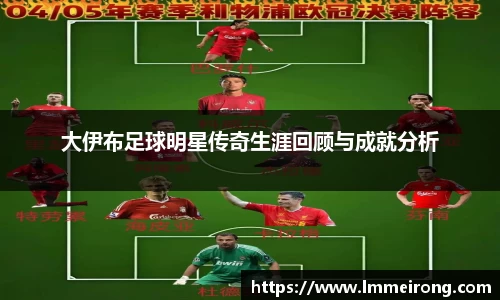 大伊布足球明星传奇生涯回顾与成就分析
